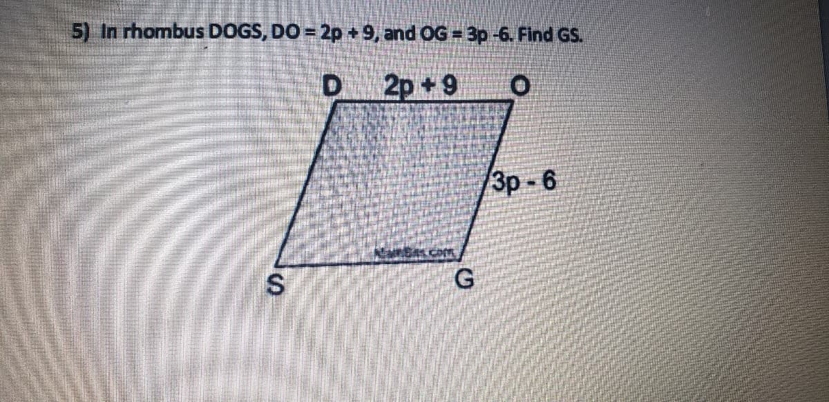 5) In rhombus DOGS, DO = 2p +9, and OG = 3p -6. Find GS.
D 2p+9
Зр- 6
