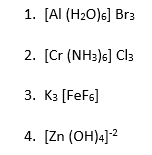 1. [Al (H₂O)6] Br3
2. [Cr (NH3)6] Cl3
3. K3 [FeF6]
4. [Zn(OH)4]-²