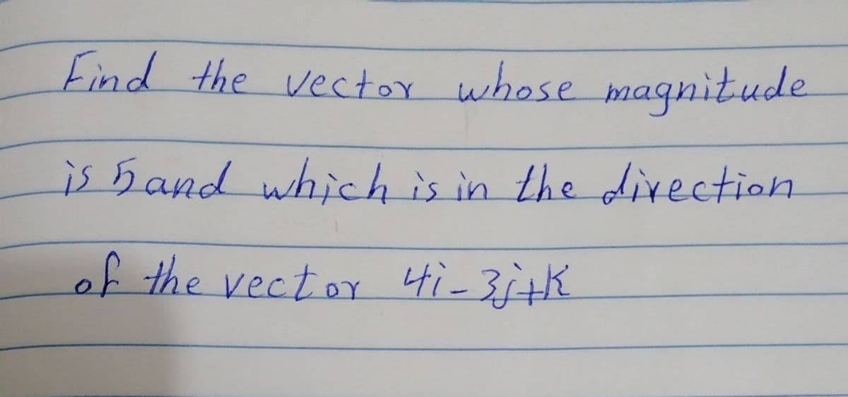 Find the vector whose magnitude
is hand which is in the divection
of the vector 4i-3i+h
