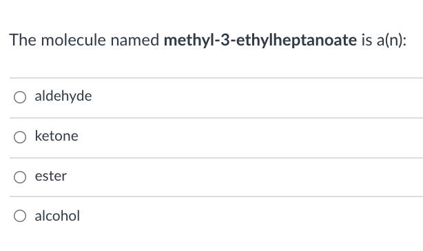 The molecule named methyl-3-ethylheptanoate is a(n):
O aldehyde
O ketone
O ester
O alcohol
