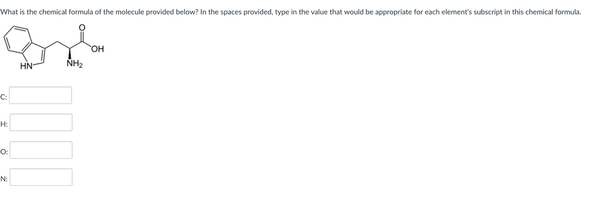 What is the chemical formula of the molecule provided below? In the spaces provided, type in the value that would be appropriate for each element's subscript in this chemical formula.
HO
NH2
HN-
C:
H:
O:
N:
