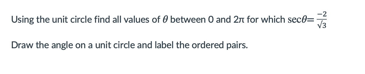 Using the unit circle find all values of 0 between 0 and 2n for which sec0=
Draw the angle on a unit circle and label the ordered pairs.
