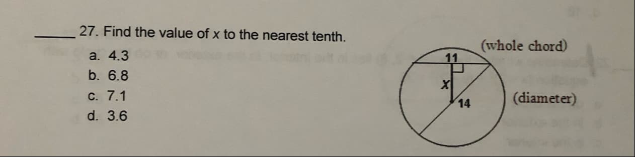 27. Find the value of x to the nearest tenth.
a. 4.3
(whole chord)
11
b. 6.8
C. 7.1
(diameter)
14
d. 3.6
