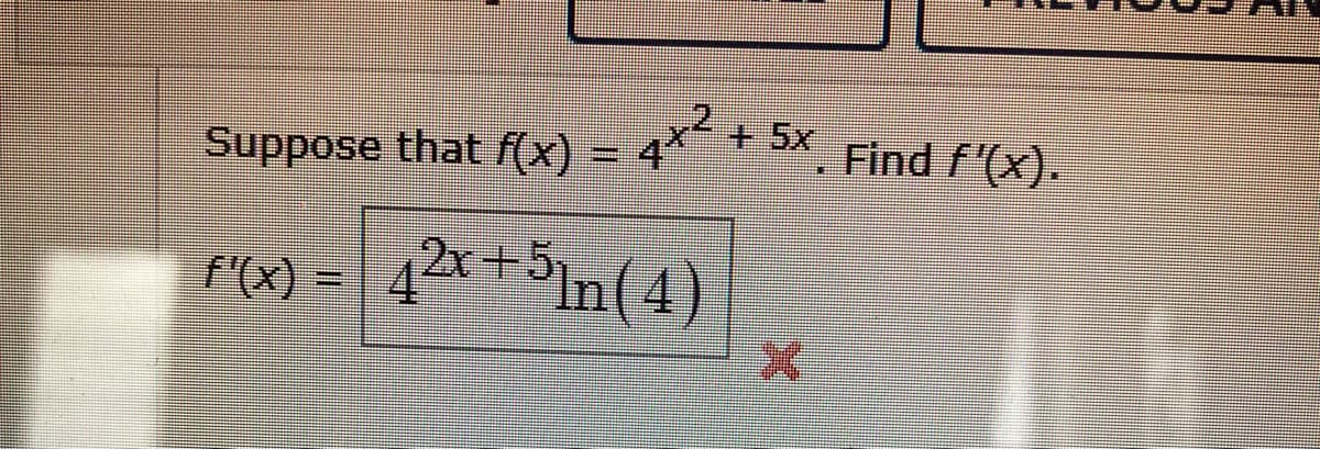 Suppose that f(x)
I
9+2
f'(x) = √2x+5]n(4)
+ 5x Find f'(x).