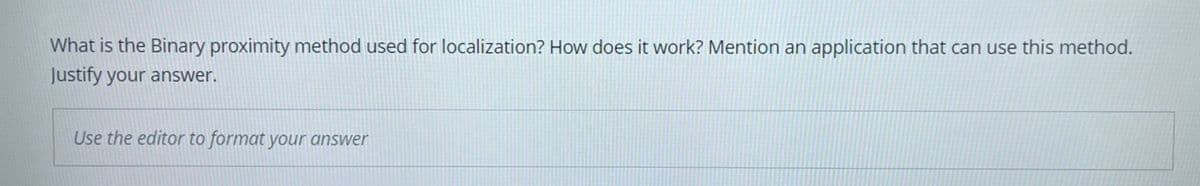 What is the Binary proximity method used for localization? How does it work? Mention an application that can use this method.
Justify your answer.
Use the editor to format your answer
