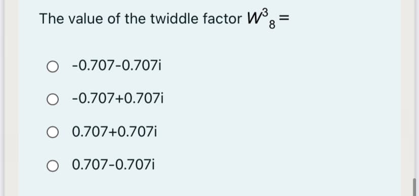 The value of the twiddle factor W:
8
-0.707-0.707i
O -0.707+0.707i
O 0.707+0.707i
O 0.707-0.707i
