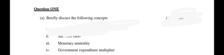 Question ONE
(a). Briefly discuss the following concepts
ii.
iii.
Monetary neutrality
iv.
Government expenditure multiplier
