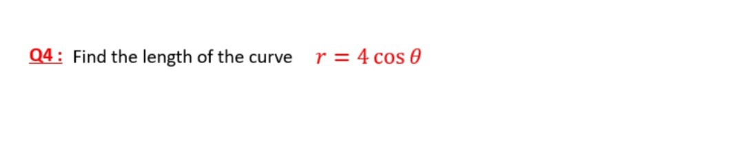 Q4: Find the length of the curve
r = 4 cos 0
