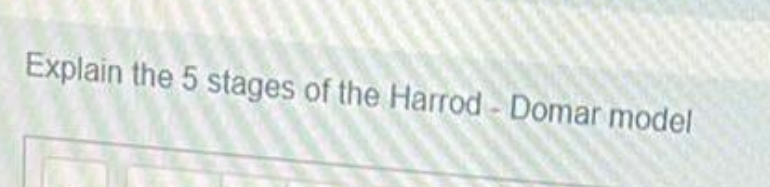 Explain the 5 stages of the Harrod - Domar model
