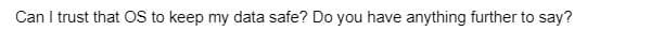 Can I trust that OS to keep my data safe? Do you have anything further to say?