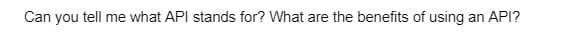 Can you tell me what API stands for? What are the benefits of using
an API?