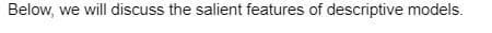 Below, we will discuss the salient features of descriptive models.