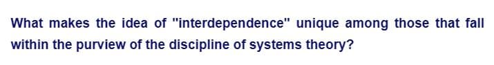 What makes the idea of
within the purview of the discipline of systems theory?
"interdependence" unique among those that fall