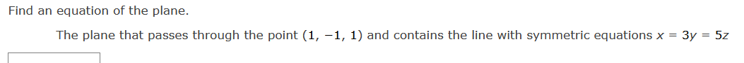 Find an equation of the plane.
The plane that passes through the point (1, -1, 1) and contains the line with symmetric equations x = 3y = 5z