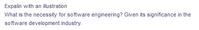 Expalin with an illustration
What is the necessity for software engineering? Given its significance in the
software development industry.
