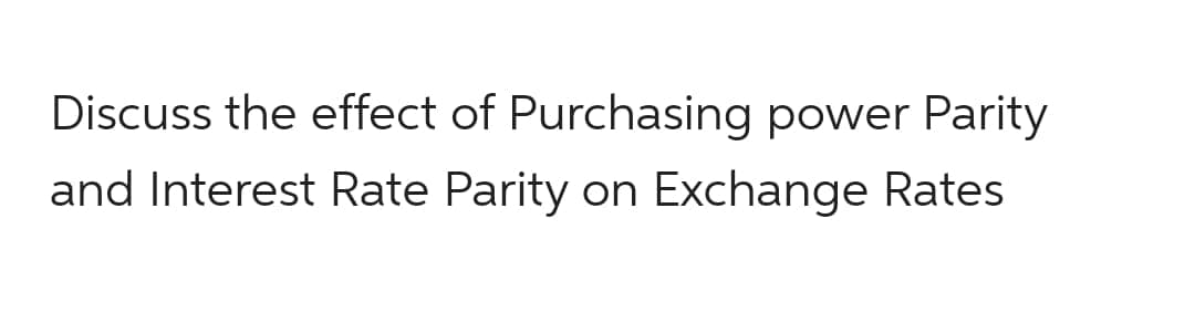 Discuss the effect of Purchasing power Parity
and Interest Rate Parity on Exchange Rates