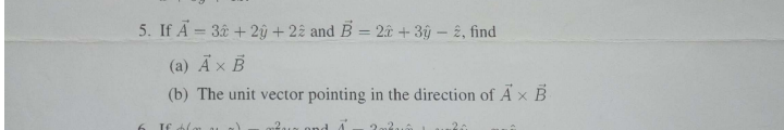 5. If A = 3å + 2ŷ + 22 and B = 20 + 3ŷ - 2, find
(a) Ã× B
(b) The unit vector pointing in the direction of Ä× B
If
