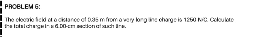 The electric field at a distance of 0.35 m from a very long line charge is 1250 N/C. Calculate
the total charge in a 6.00-cm section of such line.
