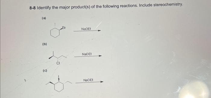 8-8 Identify the major product(s) of the following reactions. Include stereochemistry.
(a)
(b)
(c)
Br
NaOEt
NaOEt
NaOEt