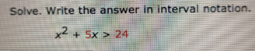 Solve. Write the answer in interval notation.
x² + 5x > 24
