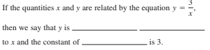If the quantities x and y are related by the equation y =
then we say that y is
to x and the constant of
is 3.
