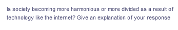 Is society becoming more harmonious or more divided as a result of
technology like the internet? Give an explanation of your response
