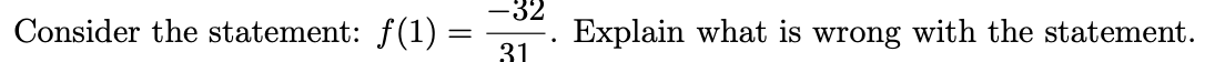 Consider the statement: f(1) =
-32
31
Explain what is wrong with the statement.