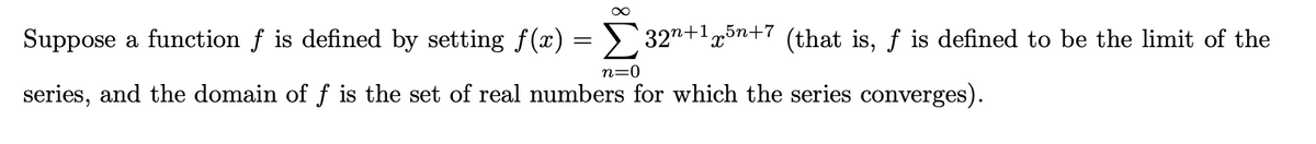 ∞
Suppose a function ƒ is defined by setting f(x) = Σ32″+¹x5n+7 (that is, ƒ is defined to be the limit of the
n=0
series, and the domain of f is the set of real numbers for which the series converges).