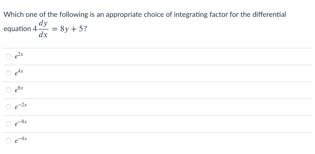 Which one of the following is an appropriate choice of integrating factor for the differential
dy
equation 4 =
dx
O
O
e4x
e8x
O
-2x
-8x
-4x
: 8y + 5?