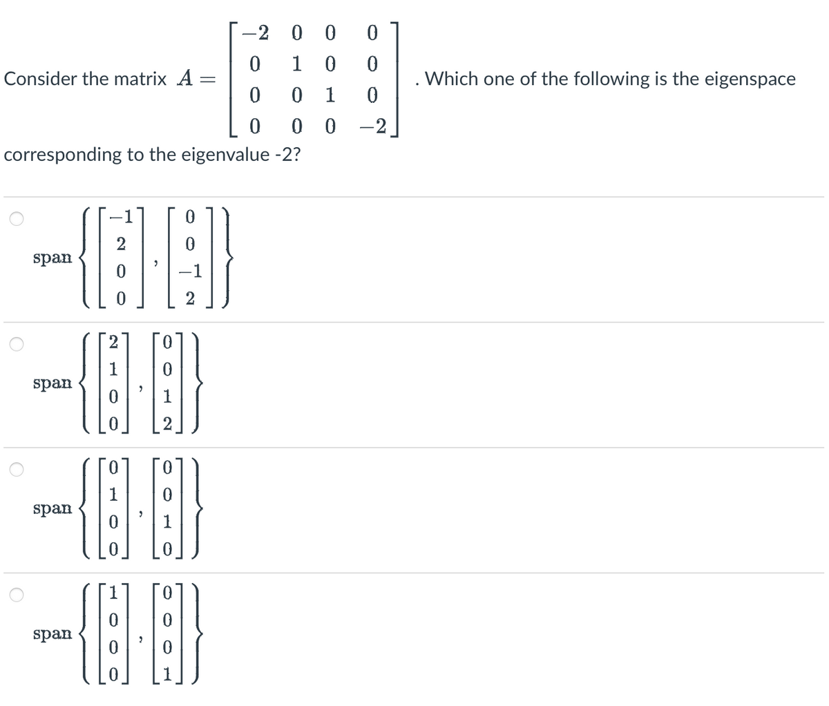 Consider the matrix _A =
O
span
corresponding to the eigenvalue -2?
span
span
span
2
0
0
0
N
-1
{1}
-2 0
{@@
0
0
0
0 0
0
0
-2
1 0
0 1
00
Which one of the following is the eigenspace