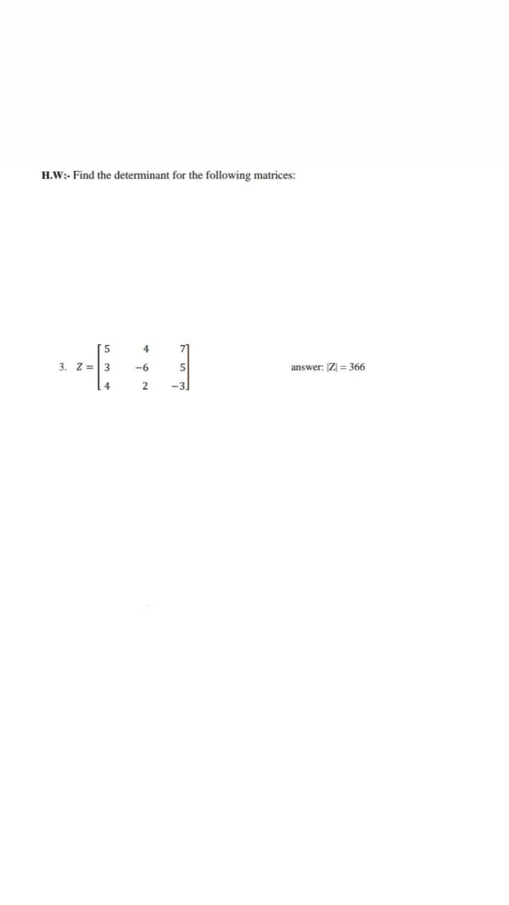 H.W:- Find the determinant for the following matrices:
4
3. Z =3
-6
answer: Z = 366
2
