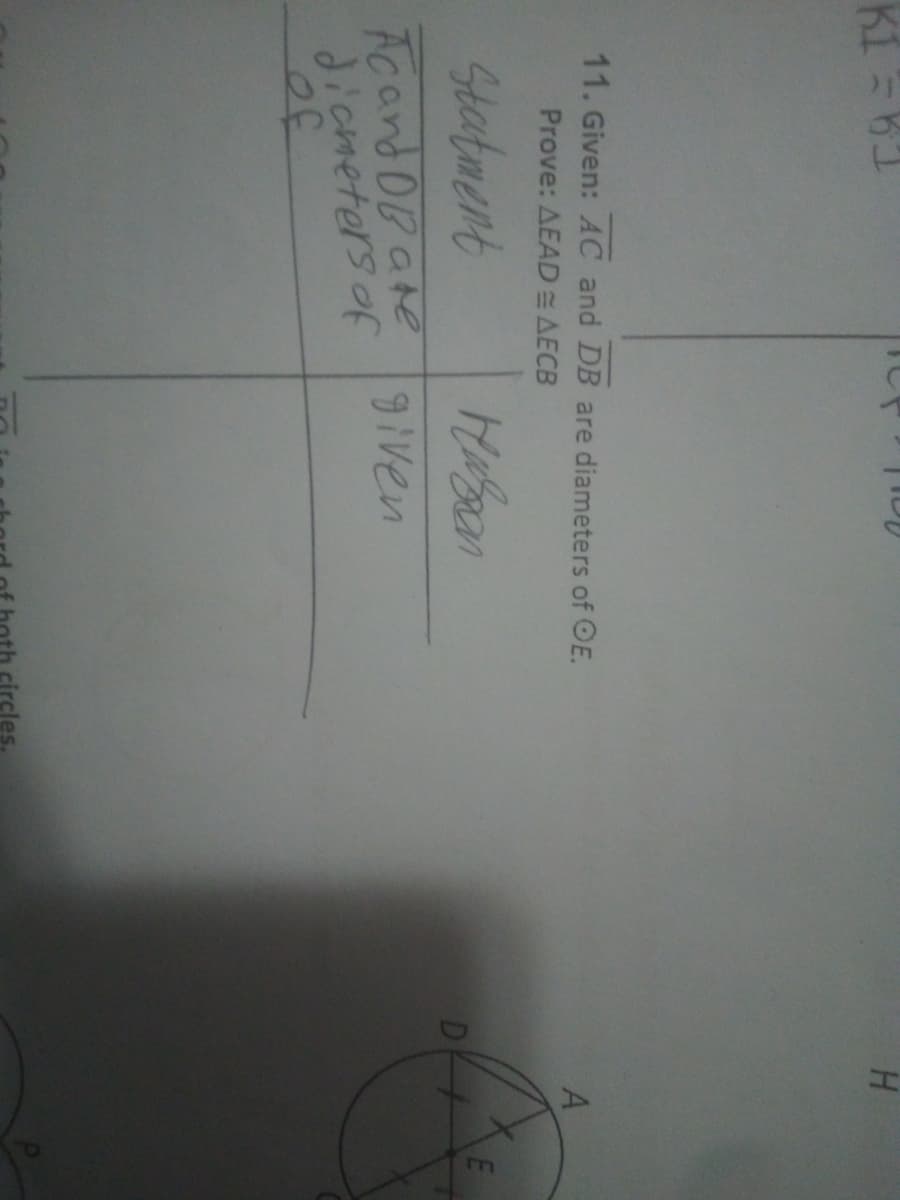 K1 =B1
11. Given: AC and DB are diameters of OE.
Prove: AEAD= AECB
Statment
нивает
Acand DB are given
diameters of
circles.
H
A
E