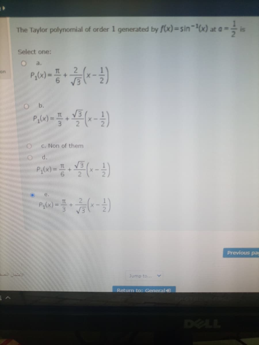 ### Problem Statement: The Taylor Polynomial of Order 1

The Taylor polynomial of order 1 generated by \( f(x) = \sin^{-1}(x) \) at \( \alpha = \frac{1}{2} \) is

#### Select one:
- **a.**
  \[ P_1(x) = \frac{\pi}{6} + \frac{2}{\sqrt{3}} \left( x - \frac{1}{2} \right) \]

- **b.**
  \[ P_1(x) = \frac{\pi}{3} + \frac{\sqrt{3}}{2} \left( x - \frac{1}{2} \right) \]

- **c.** None of them

- **d.**
  \[ P_1(x) = \frac{\pi}{4} + \frac{\sqrt{3}}{2} \left( x - \frac{1}{2} \right) \]

- **e.**
  \[ P_1(x) = \frac{\pi}{3} + \frac{2}{\sqrt{3}} \left( x - \frac{1}{2} \right) \]

---

This question tests your understanding of how to find the first-degree Taylor polynomial for the function \( f(x) = \sin^{-1}(x) \) at the point \( \alpha = \frac{1}{2} \). 

### Solution Explanation:

1. **Calculate \( f(a) \)**:
   \[ f\left(\frac{1}{2}\right) = \sin^{-1}\left(\frac{1}{2}\right) = \frac{\pi}{6} \]

2. **Calculate \( f'(x) \)**:
   \[ f'(x) = \frac{1}{\sqrt{1 - x^2}} \]
   Then, 
   \[ f'\left(\frac{1}{2}\right) = \frac{1}{\sqrt{1 - \left(\frac{1}{2}\right)^2}} = \frac{1}{\sqrt{\frac{3}{4}}} = \frac{2}{\sqrt{3}} \]

3. **Form the Taylor Polynomial**:
   \[ P_1(x) = f(a) + f'(a)(x