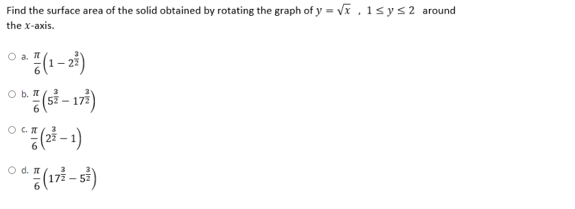 Find the surface area of the solid obtained by rotating the graph of y = vx , 1< y<2 around
the x-axis.
О а. п
O b. II
57
O C. T
27
3
O d. I
