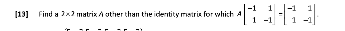 [13] Find a 2x2 matrix A other than the identity matrix for which A
7
חד
7)
-1
[1 1-1
=
1 -1
-1 1
1 -1