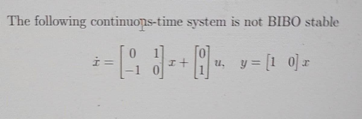 The following continuons-time system is not BIBO stable
y = [1_0] x
İ=
U.