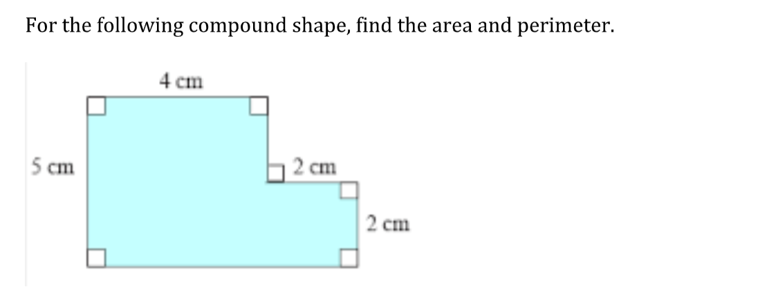 For the following compound shape, find the area and perimeter.
4 cm
5 cm
2 cm
2 cm