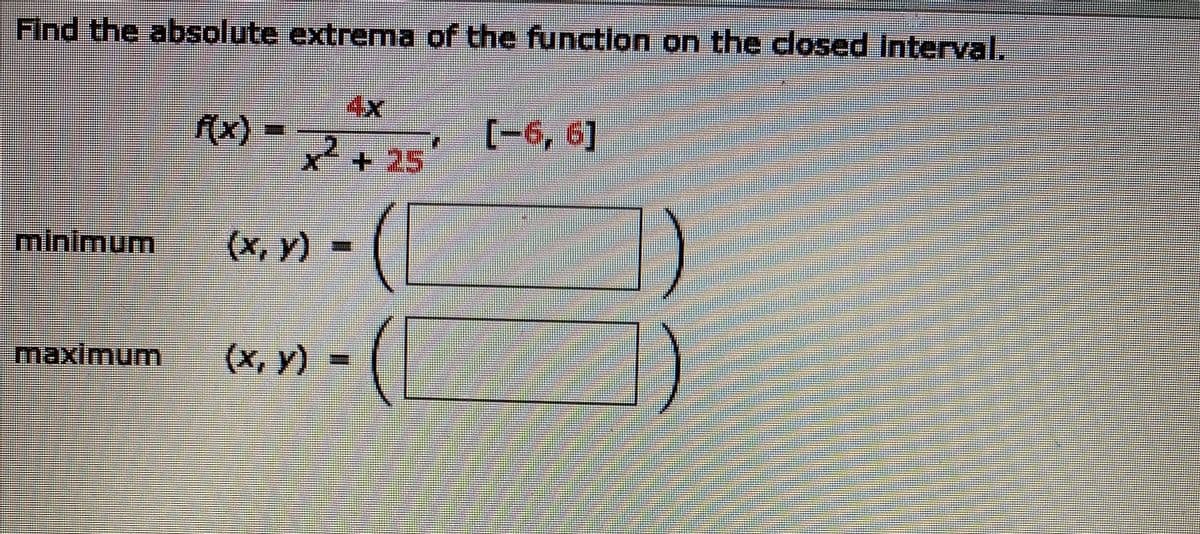 Find the absolute extrema of the functlon on the closed Interval.
4x
(x) =
[-6, 6]
x++25
minimum
(x, y)-
maximum
(x, y) -
