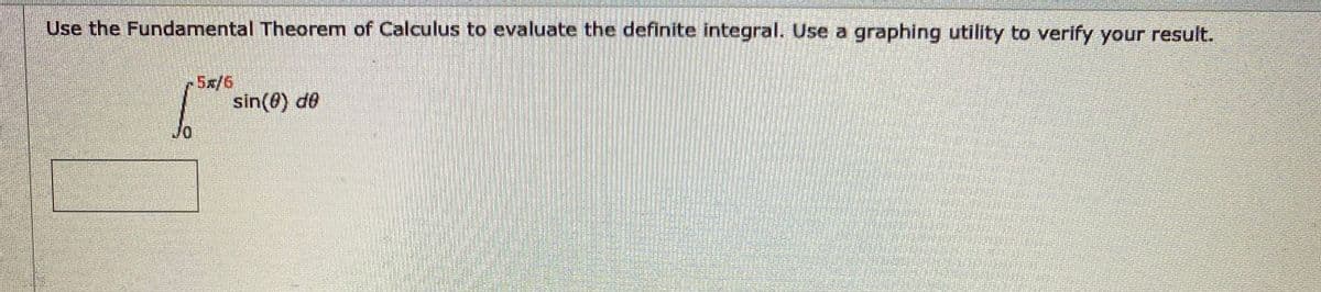 Use the Fundamental Theorem of Calculus to evaluate the definite integral. Use a graphing utility to verify your result.
5x/6
sin(8) de
