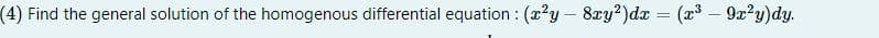 (4) Find the general solution of the homogenous differential equation : (x²y - 8xy²) dx = (x³ - 9x²y)dy.