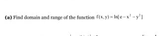 (a) Find domain and range of the function f(x, y) = In[e-x-y'1
