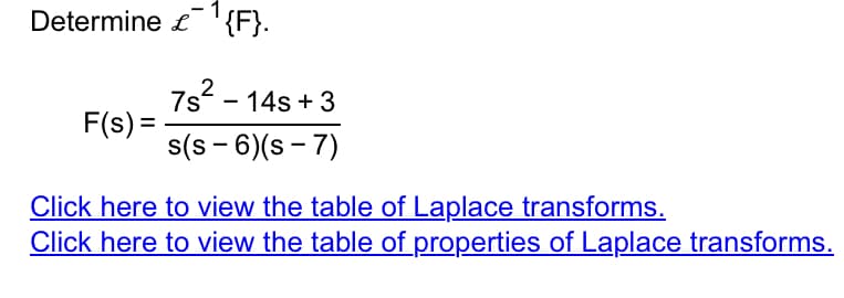 Determine ¹{F}.
2
78².
F(s) =
- 14s +3
s(s-6)(s-7)
Click here to view the table of Laplace transforms.
Click here to view the table of properties of Laplace transforms.