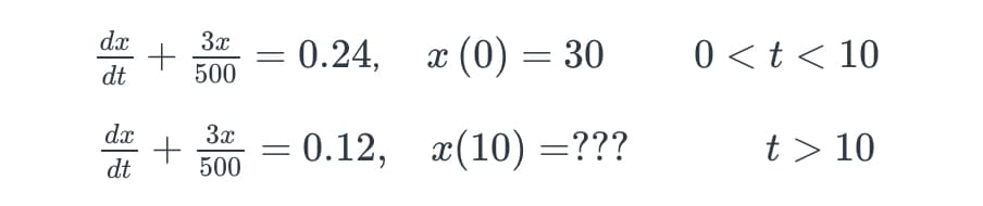 dx
dt
dx
dt
3x
500
+ = 0.24,
+
3x
500
x (0) = 30
= 0.12, x(10) = ???
0 < t < 10
t > 10