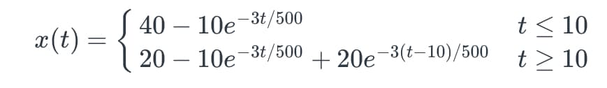 x(t)
=
40-10e-3t/500
2010e-3t/500
+20e-3(t-10)/500
t < 10
t > 10