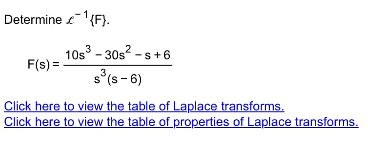 Determine £¹{F}.
L
F(s) =
2
10s³ - 30s²-s +6
3
s(s-6)
Click here to view the table of Laplace transforms.
Click here to view the table of properties of Laplace transforms.