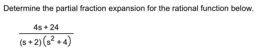 Determine the partial fraction expansion for the rational function below.
4s + 24
(s+2) (s²+4)