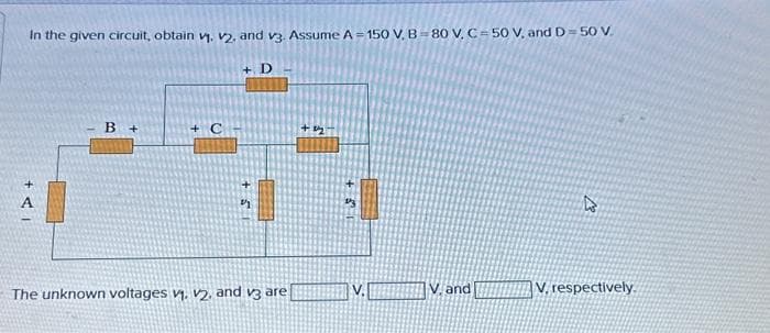 In the given circuit, obtain v. 2, and v3. Assume A=150 V, B=80 V, C-50 V, and D=50 V.
+AI
B +
+ D
21
The unknown voltages V₁, V2, and v3 are
+22
12
V.
V, and
4
V, respectively.