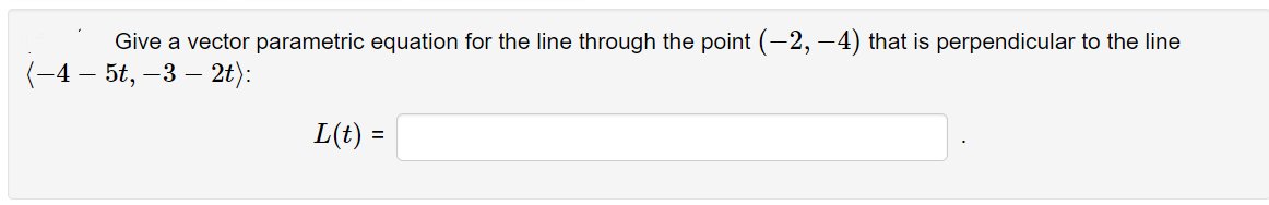 Give a vector parametric equation for the line through the point (-2,-4) that is perpendicular to the line
(-4— 5t, −3 – 2t):
-
L(t) =