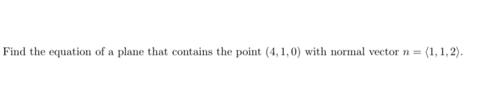 Find the equation of a plane that contains the point (4,1,0) with normal vector n
=
(1, 1, 2).