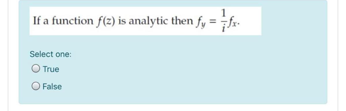 1
If a function f(z) is analytic then fy = fx-
Select one:
O True
O False
